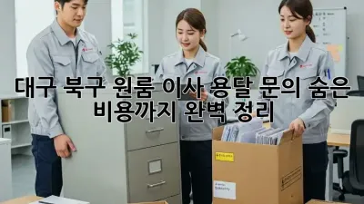 대구 북구 원룸 이사 용달 문의: 숨은 비용까지 완벽 정리!