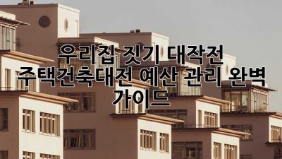 우리집 짓기 대작전: 주택건축대전 예산 관리 완벽 가이드