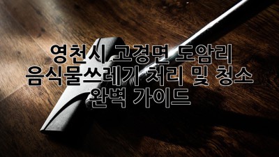 영천시 고경면 도암리 음식물쓰레기 처리 및 청소 완벽 가이드